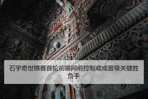 石宇奇世锦赛首轮前瞻网前控制或成晋级关键胜负手